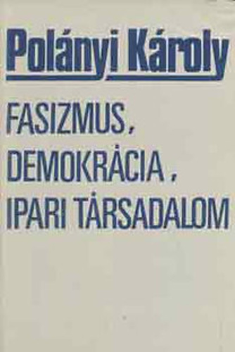 Polányi Károly - Fasizmus, demokrácia, ipari társadalom